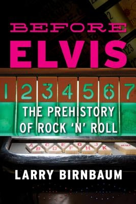 Before Elvis: The Prehistory of Rock 'n' Roll by Birnbaum, Larry