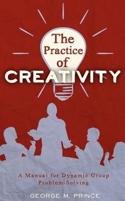 The Practice of Creativity: A Manual for Dynamic Group Problem-Solving Paperback Echo Point Books & Media
