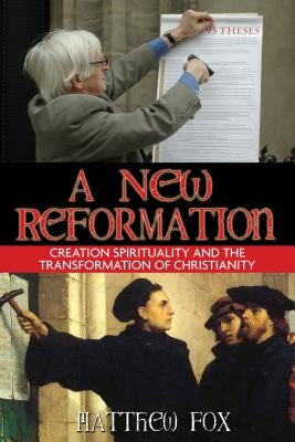 A New Reformation: Creation Spirituality and the Transformation of Christianity by Fox, Matthew