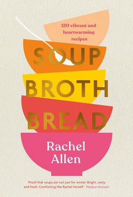 Soup Broth Bread: 120 Vibrant and Heartwarming Recipes by Allen, Rachel