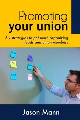 Promoting Your Union: Six strategies to get more organizing leads and union members Paperback Createspace Independent Publishing Platform