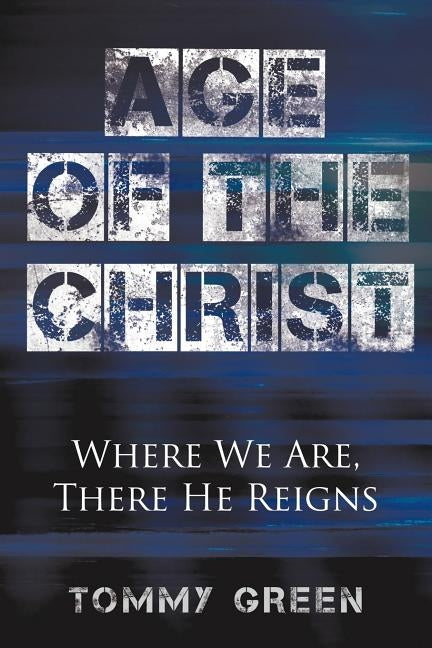 Age of the Christ: Where We Are, There He Reigns by Green, Tommy