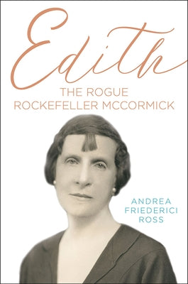 Edith: The Rogue Rockefeller McCormick by Ross, Andrea Friederici