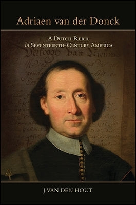 Adriaen Van Der Donck: A Dutch Rebel in Seventeenth-Century America by Van Den Hout, J.