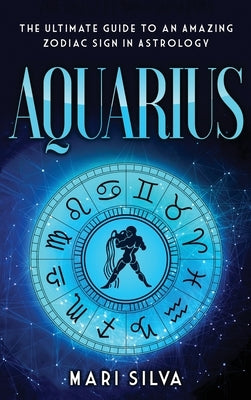 Aquarius: The Ultimate Guide to an Amazing Zodiac Sign in Astrology by Silva, Mari