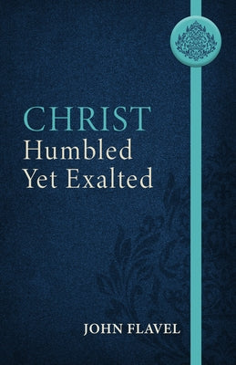 Christ Humbled Yet Exalted by Flavel, John