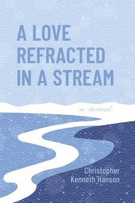 A Love Refracted in a Stream by Hanson, Christopher Kenneth