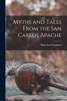 Myths and Tales From the San Carlos Apache by Goddard, Plinty Earle