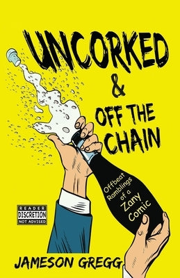 Uncorked & Off the Chain: Offbeat Ramblings of a Zany Comic by Gregg, Jameson