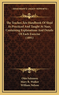 The Teacher's Handbook Of Slojd As Practiced And Taught At Naas, Containing Explanations And Details Of Each Exercise (1891) by Salomon, Otto