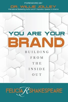 You Are Your Brand: Building From The Inside Out by Shakespeare, Felicia