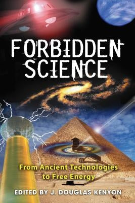 Forbidden Science: From Ancient Technologies to Free Energy by Kenyon, J. Douglas