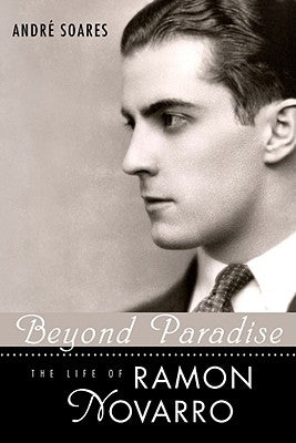 Beyond Paradise: The Life of Ramon Novarro by Soares, André