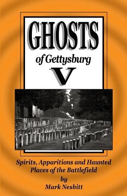 Ghosts of Gettysburg V: Spirits, Apparitions and Haunted Places on the Battlefield by Nesbitt, Mark
