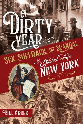 A Dirty Year: Sex, Suffrage, and Scandal in Gilded Age New York by Greer, Bill