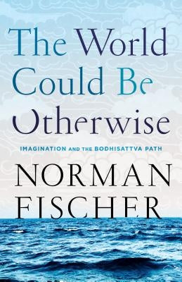 The World Could Be Otherwise: Imagination and the Bodhisattva Path by Fischer, Norman