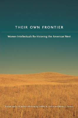 Their Own Frontier: Women Intellectuals Re-Visioning the American West by Leckie, Shirley Anne