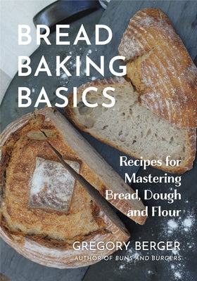 Bread Baking Basics: Recipes for Mastering Bread, Dough and Flour (Making Bread for Beginners, Homemade Bread) by Berger, Gregory