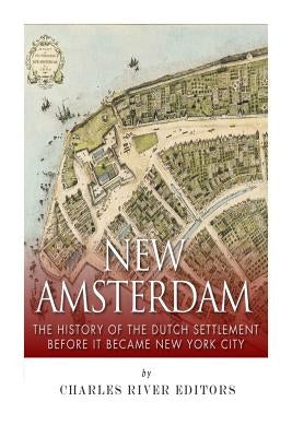 New Amsterdam: The History of the Dutch Settlement Before It Became New York City Paperback Createspace Independent Publishing Platform