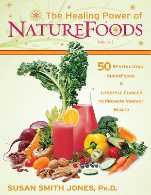 The Healing Power of NatureFoods: 50 Revitalizing SuperFoods and Lifestyle Choices That Promote Vibrant Health by Jones, Susan Smith