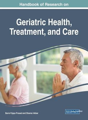 Handbook of Research on Geriatric Health, Treatment, and Care by Prasad, Barre Vijaya