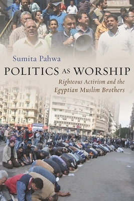Politics as Worship: Righteous Activism and the Egyptian Muslim Brothers Paperback Syracuse University Press