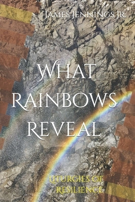 What Rainbows Reveal: Liturgies of Resilience Paperback Book Clearing Press
