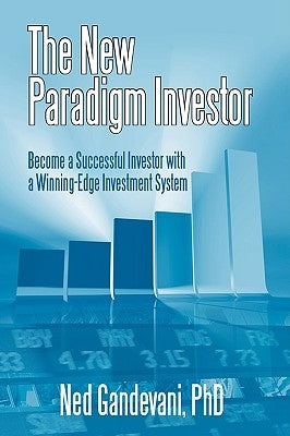 The New Paradigm Investor: Become a Successful Investor with a Winning-Edge Investment System by Gandevani, Ned