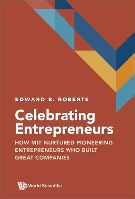 Celebrating Entrepreneurs: How Mit Nurtured Pioneering Entrepreneurs Who Built Great Companies by Roberts, Edward B.