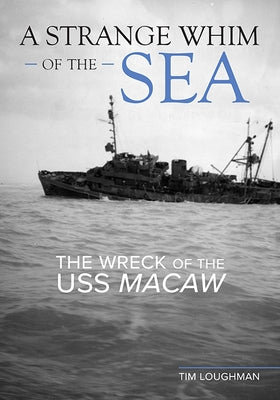 A Strange Whim of the Sea: The Wreck of the USS Macaw by Loughman, Tim