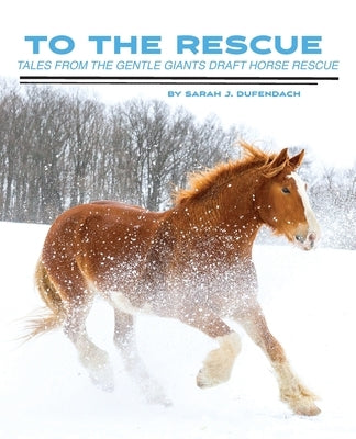 To the Rescue: Tales from the Gentle Giants Draft Horse Rescue by Dufendach, Sarah J.