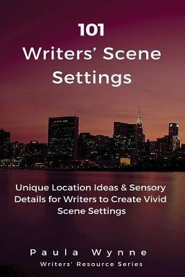 101 Writers' Scene Settings: Unique Location Ideas & Sensory Details for Writers to Create Vivid Scene Settings by Wynne, Paula