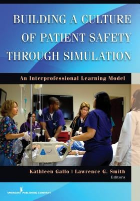 Building a Culture of Patient Safety Through Simulation: An Interprofessional Learning Model by Gallo, Kathleen