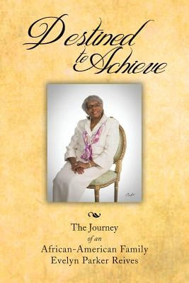 Destined to Achieve: The Journey of an African - American Family by Reives, Evelyn Parker