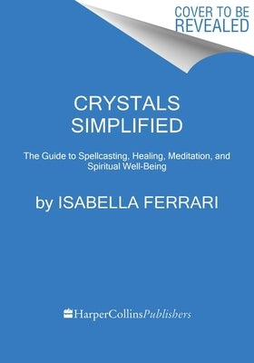 Crystals Simplified: The Guide to Spellcasting, Healing, Meditation, and Spiritual Well-Being by Ferrari, Isabella