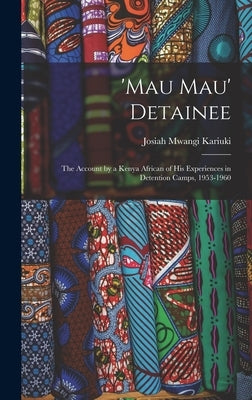 'Mau Mau' Detainee; the Account by a Kenya African of His Experiences in Detention Camps, 1953-1960 by Kariuki, Josiah Mwangi 1929-1975