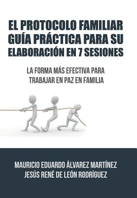 El Protocolo Familiar guía práctica para su elaboración en 7 sesiones: La forma más efectiva para trabajar en paz en familia by de Leon, Álvarez