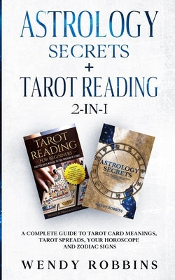Astrology Secrets + Tarot Reading 2-in-1: A Complete Guide to Tarot Card Meanings, Tarot Spreads, Your Horoscope and Zodiac Signs by Robbins, Wendy