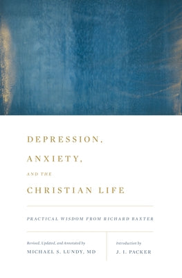 Depression, Anxiety, and the Christian Life: Practical Wisdom from Richard Baxter by Packer, J. I.