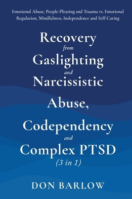 Recovery from Gaslighting & Narcissistic Abuse, Codependency & Complex PTSD (3 in 1): Emotional Abuse, People-Pleasing and Trauma vs. Emotional Regula by Barlow, Don