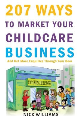 207 WAYS To Market Your Childcare Business: And Get More Enquiries Through Your Door by Williams, Nick