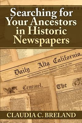 Searching For Your Ancestors in Historic Newspapers by Breland, Claudia C.