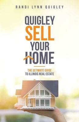 Quigley Sell Your Home: The Ultimate Guide to Illinois Real Estate by Quigley, Randi Lynn