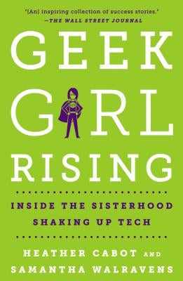 Geek Girl Rising: Inside the Sisterhood Shaking Up Tech by Cabot, Heather