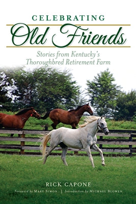 Celebrating Old Friends: Stories from Kentucky's Thoroughbred Retirement Farm by Capone, Rick