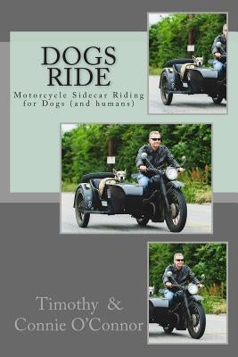 Dogs Ride: Motorcycle Sidecar Riding for Dogs (and humans) Paperback Createspace Independent Publishing Platform