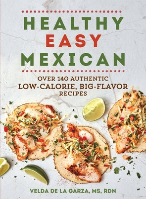Healthy Easy Mexican: Over 140 Authentic Low-Calorie, Big-Flavor Recipes by De La Garza, Velda