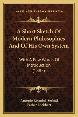 A Short Sketch Of Modern Philosophies And Of His Own System: With A Few Words Of Introduction (1882) Paperback Kessinger Publishing