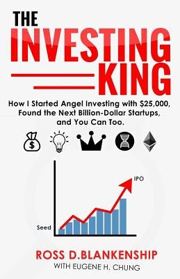 The Investing King: How I started angel investing with $25,000, found the next billion-dollar startups, and you can too. by Chung, Eugene H.