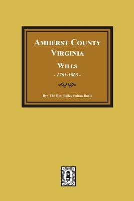 Amherst County, Virginia Wills, 1761-1865 by Davis, Bailey Fulton